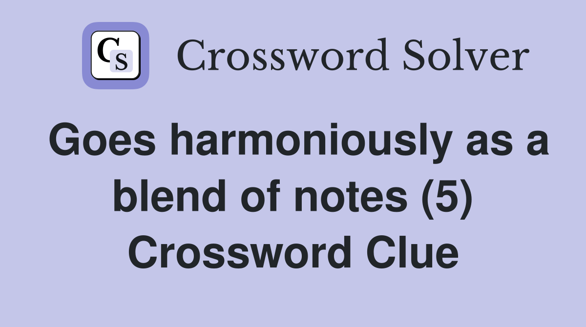 Goes harmoniously as a blend of notes (5) Crossword Clue Answers